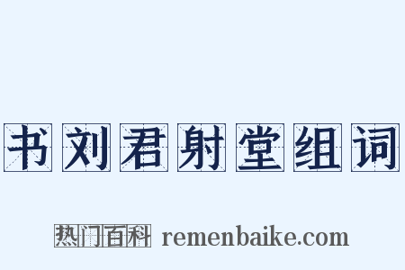 书刘君射堂组词是什么意思的图片